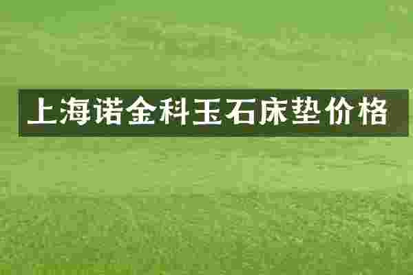 上海诺金科玉石床垫价格