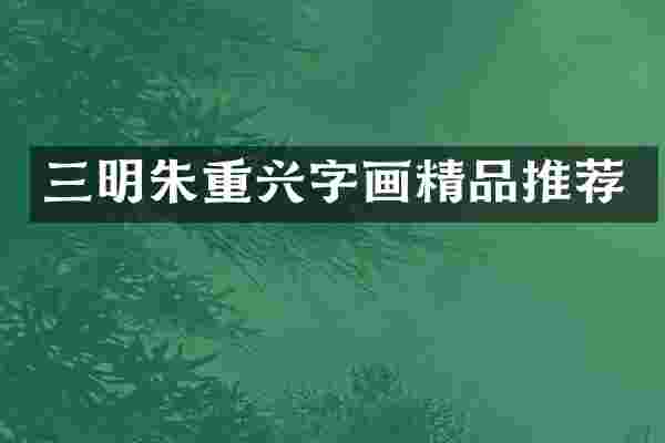 三明朱重兴字画精品推荐