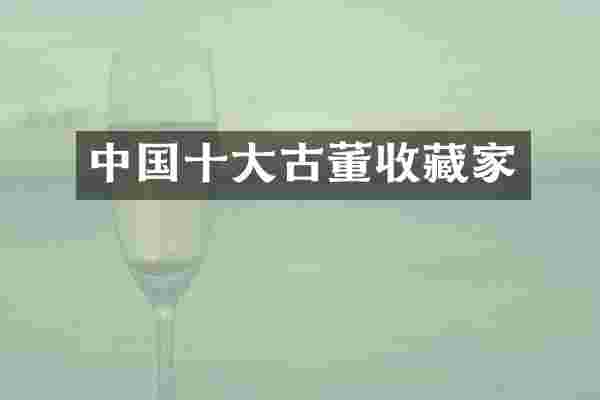 中国十大古董收藏家