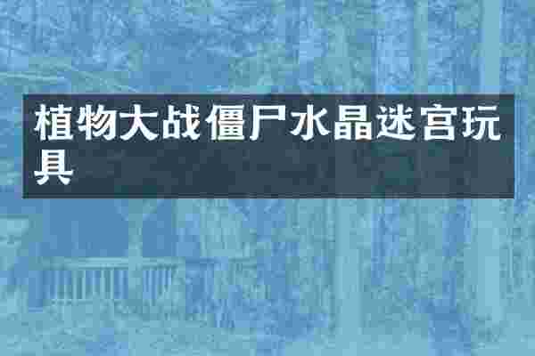 植物大战僵尸水晶迷宫玩具