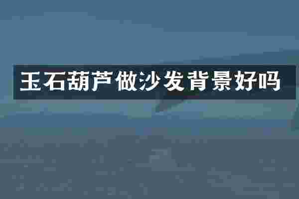 玉石葫芦做沙发背景好吗