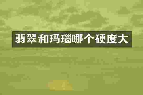 翡翠和玛瑙哪个硬度大