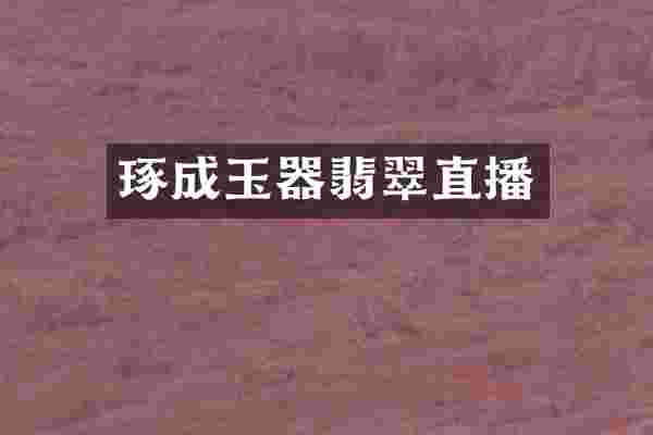 琢成玉器翡翠直播
