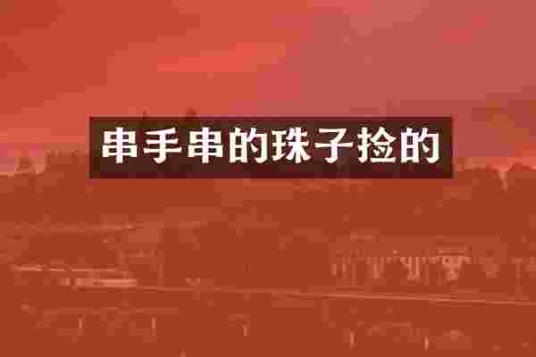 串手串的珠子捡的