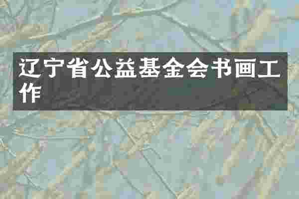 辽宁省公益基金会书画工作
