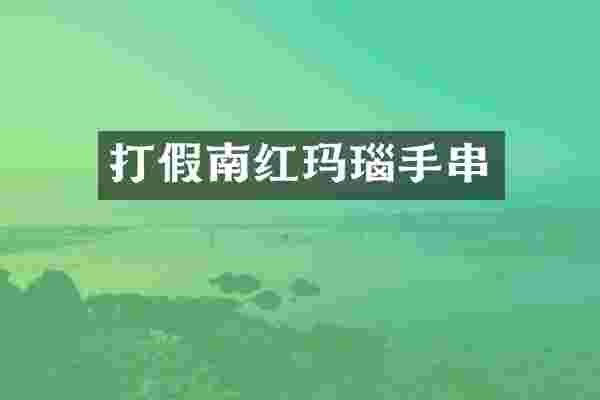 打假南红玛瑙手串