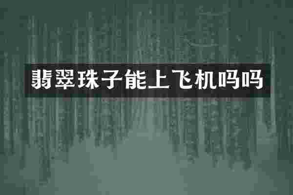 翡翠珠子能上飞机吗吗
