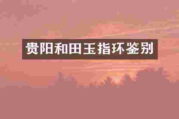 贵阳和田玉指环鉴别