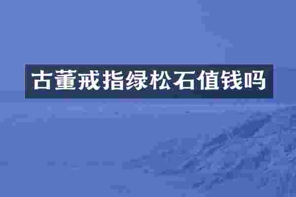 古董戒指绿松石值钱吗