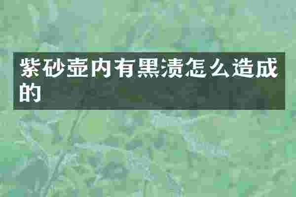 紫砂壶内有黑渍怎么造成的