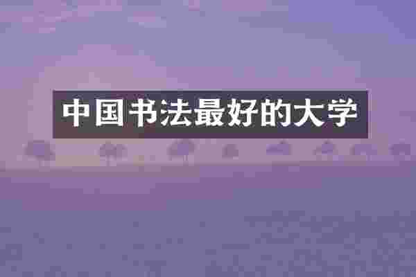 中国书法最好的大学