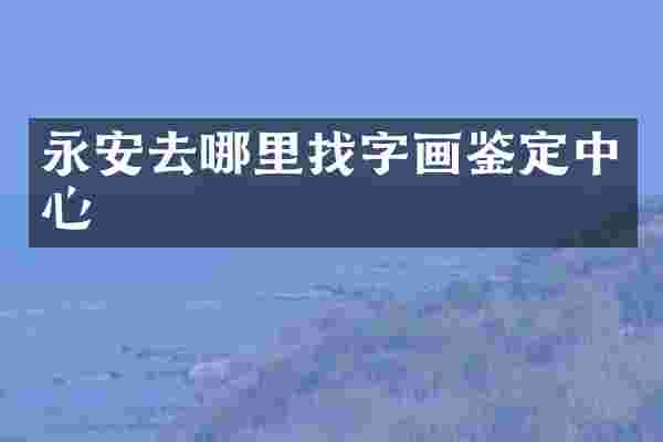 永安去哪里找字画鉴定中心