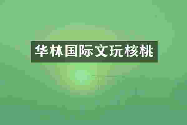 华林国际文玩核桃