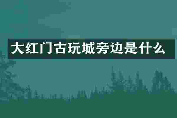 大红门古玩城旁边是什么