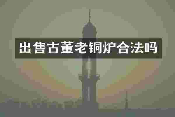 出售古董老铜炉合法吗