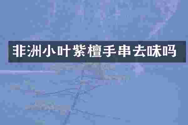 非洲小叶紫檀手串去味吗