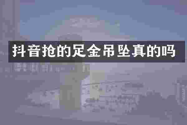 抖音抢的足金吊坠真的吗