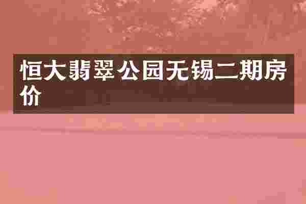 恒大翡翠公园无锡二期房价