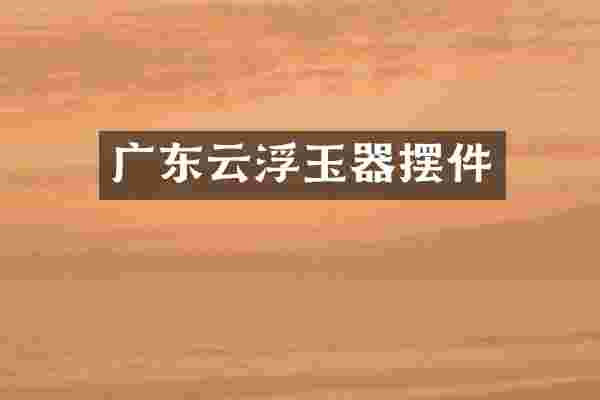 广东云浮玉器摆件