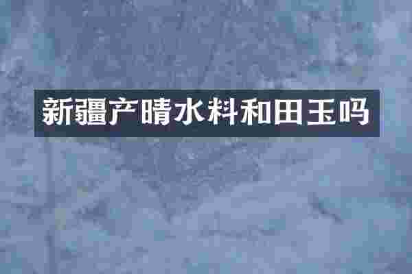 新疆产晴水料和田玉吗