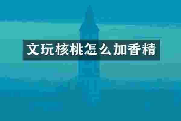 文玩核桃怎么加香精