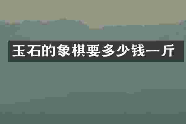 玉石的象棋要多少钱一斤