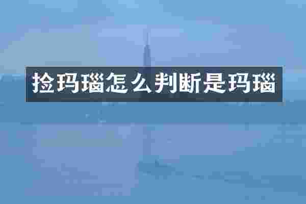捡玛瑙怎么判断是玛瑙