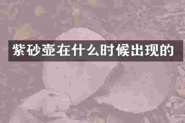 紫砂壶在什么时候出现的