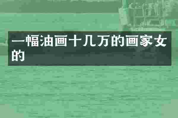 一幅油画十几万的画家女的