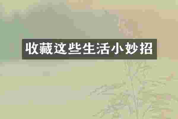 收藏这些生活小妙招