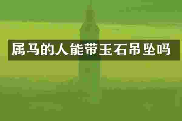 属马的人能带玉石吊坠吗