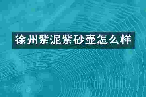 徐州紫泥紫砂壶怎么样