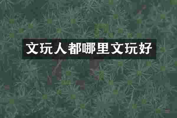 文玩人都哪里文玩好