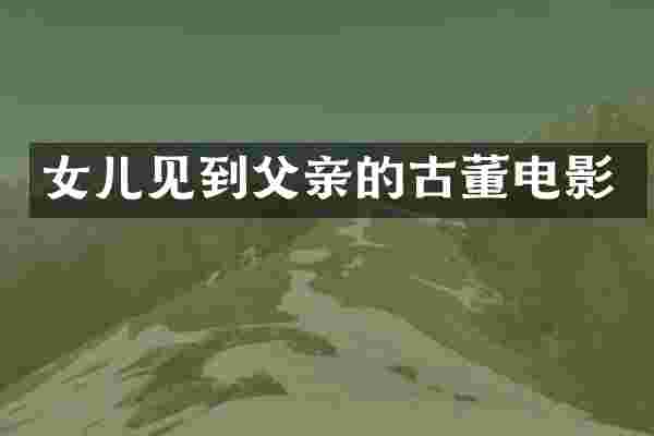 女儿见到父亲的古董电影