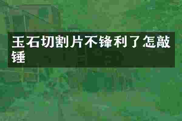 玉石切割片不锋利了怎敲锤