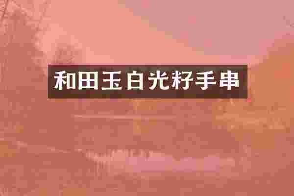 和田玉白光籽手串