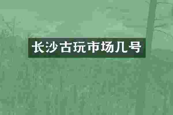 长沙古玩市场几号