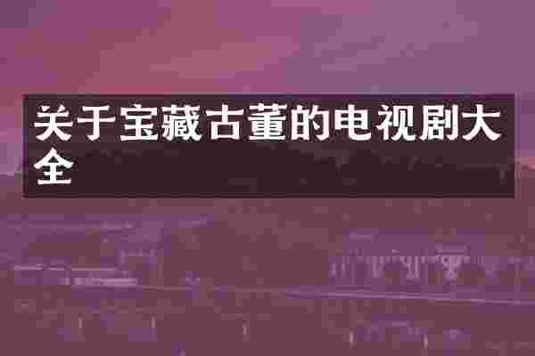 关于宝藏古董的电视剧大全