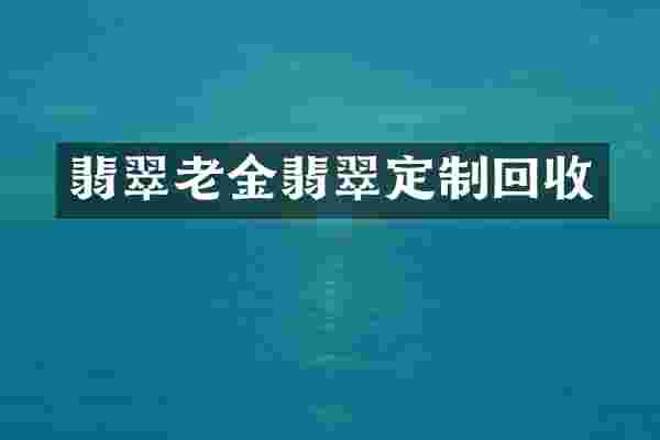 翡翠老金翡翠定制回收