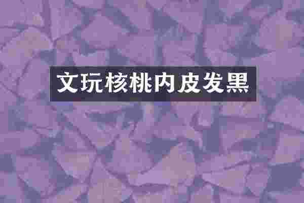 文玩核桃内皮发黑