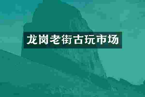 龙岗老街古玩市场