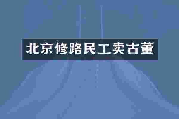 北京修路民工卖古董