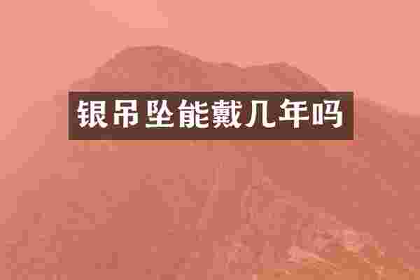 银吊坠能戴几年吗