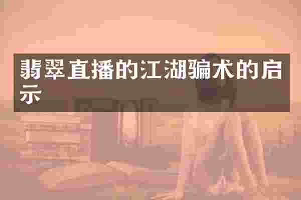 翡翠直播的江湖骗术的启示
