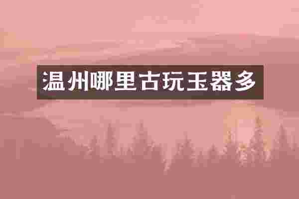 温州哪里古玩玉器多