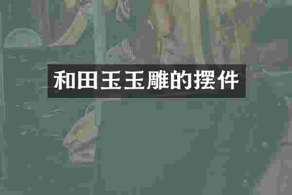 和田玉玉雕的摆件