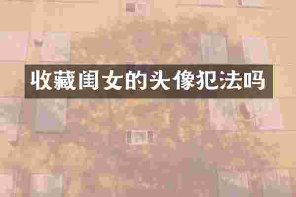 收藏闺女的头像犯法吗