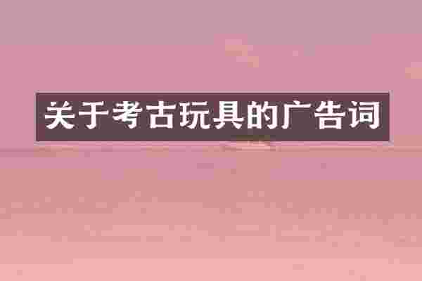 关于考古玩具的广告词