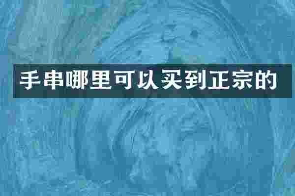 手串哪里可以买到正宗的