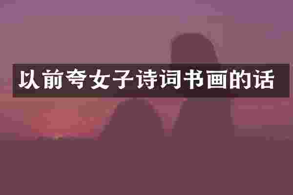 以前夸女子诗词书画的话